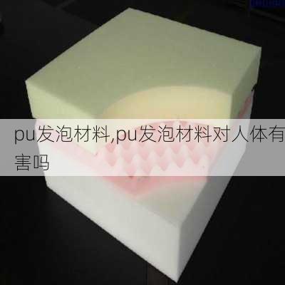 pu发泡材料,pu发泡材料对人体有害吗