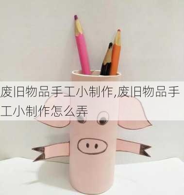 废旧物品手工小制作,废旧物品手工小制作怎么弄